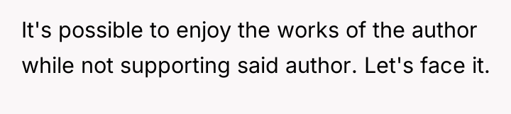 It's possible to enjoy the works of the author while...