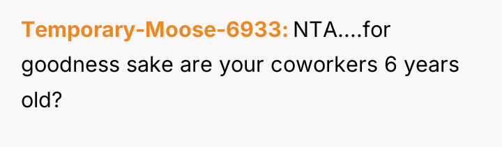 Temporary-Moose-6933 NTA....for goodness sake are your coworkers 6 years old?
