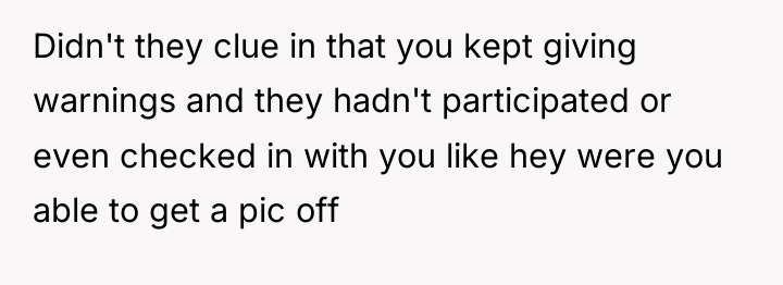 Didn't they clue in that you kept giving warnings and...