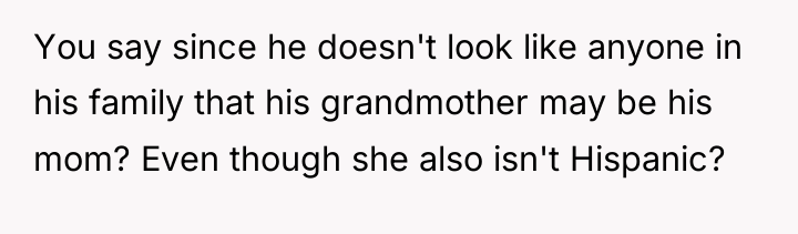 You say since he doesn't look like anyone in his...