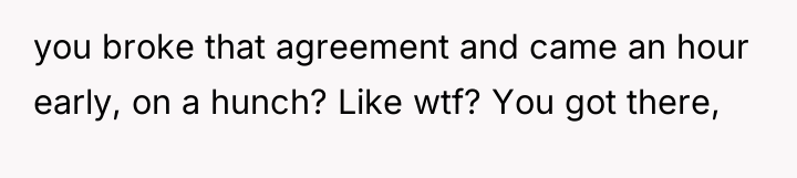 you broke that agreement and came an hour early, on...