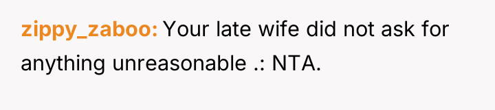 zippy_zaboo Your late wife did not ask for anything unreasonable...