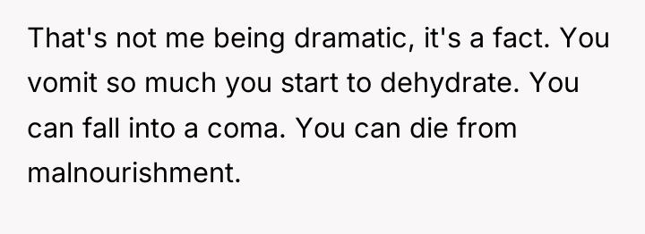 That's not me being dramatic, it's a fact. You vomit...