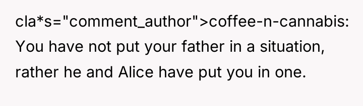 cla*s="comment_author">coffee-n-cannabis: You have not put your father in a situation,...
