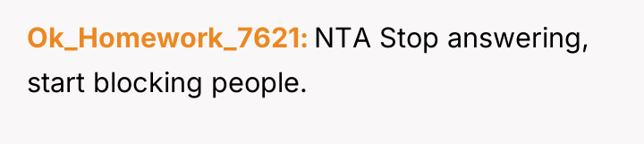 Ok_Homework_7621 NTA Stop answering, start blocking people.
