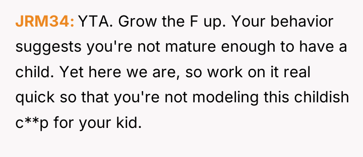 JRM34 YTA. Grow the F up. Your behavior suggests you're...