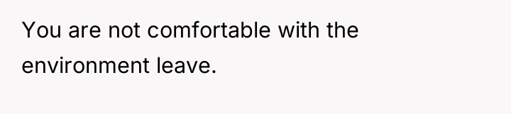 You are not comfortable with the environment leave.