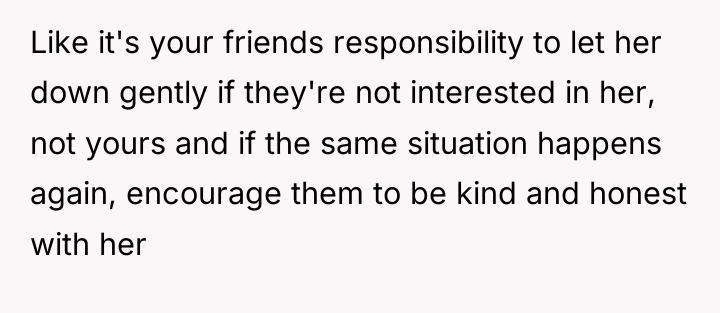 Like it's your friends responsibility to let her down gently...