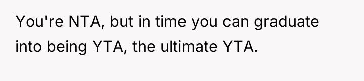 You're NTA, but in time you can graduate into being...