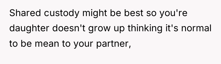Shared custody might be best so you're daughter doesn't grow...