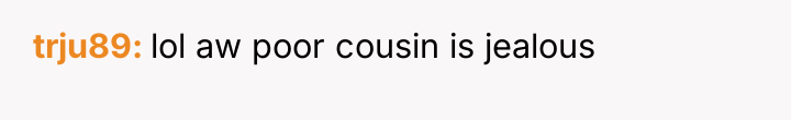 trju89 lol aw poor cousin is jealous