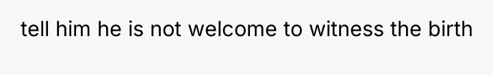 tell him he is not welcome to witness the birth