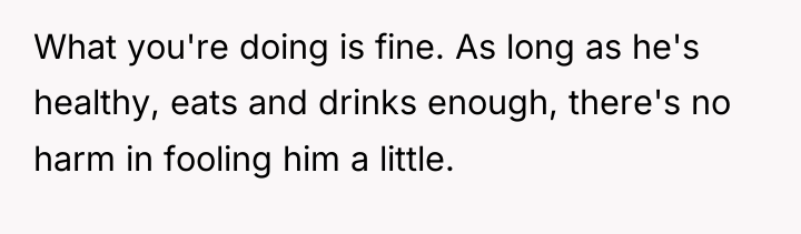 What you're doing is fine. As long as he's healthy,...