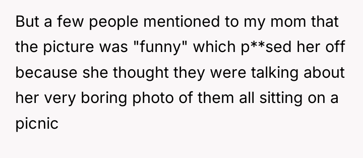 But a few people mentioned to my mom that the...