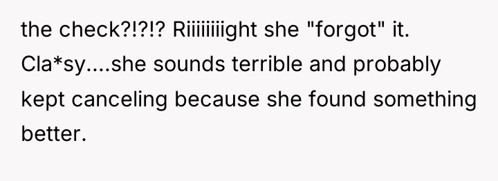 the check?!?!? Riiiiiiiight she "forgot" it. Cla*sy....she sounds terrible and...