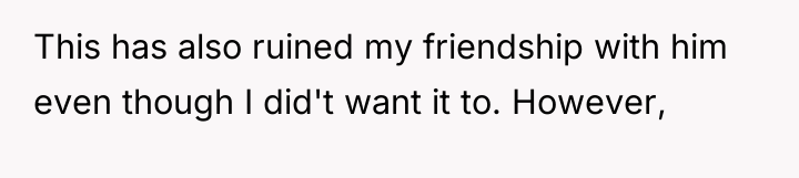 This has also ruined my friendship with him even though...