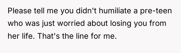 Please tell me you didn't humiliate a pre-teen who was...