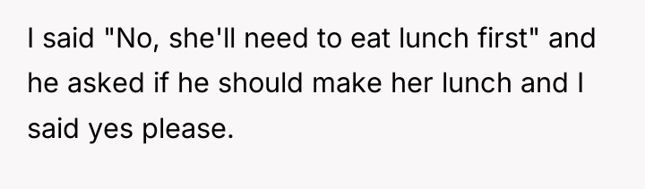 I said "No, she'll need to eat lunch first" and...