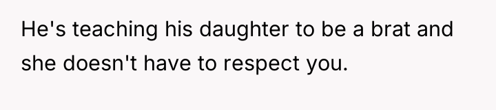 He's teaching his daughter to be a brat and she...
