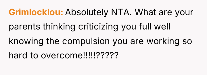 Grimlocklou Absolutely NTA. What are your parents thinking criticizing you...