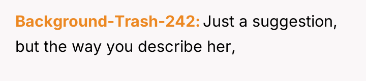Background-Trash-242 Just a suggestion, but the way you describe her,