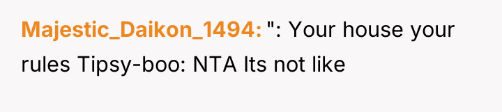 Majestic_Daikon_1494 ": Your house your rules Tipsy-boo: NTA Its not...