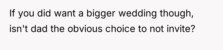 If you did want a bigger wedding though, isn't dad...