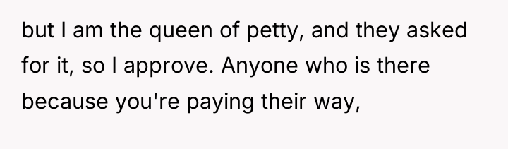 but I am the queen of petty, and they asked...