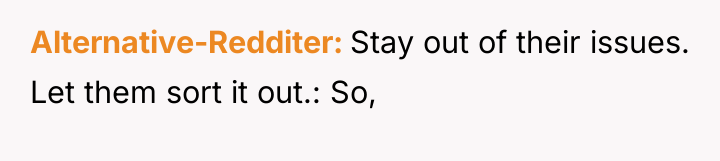 Alternative-Redditer Stay out of their issues. Let them sort it...