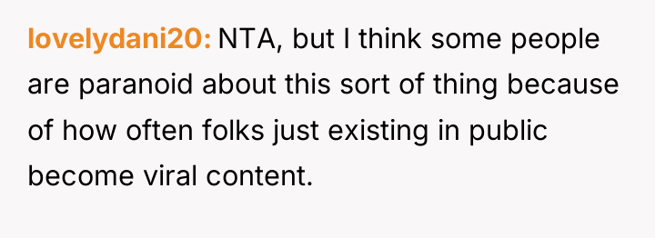 lovelydani20 NTA, but I think some people are paranoid about...
