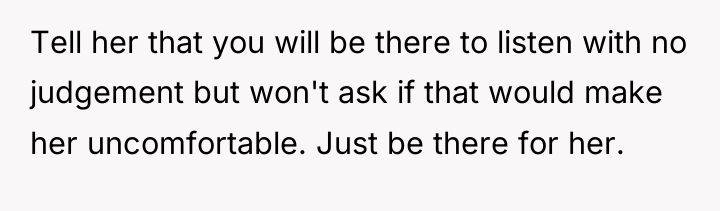 Tell her that you will be there to listen with...
