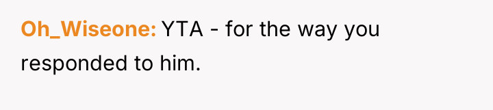 Oh_Wiseone YTA - for the way you responded to him.