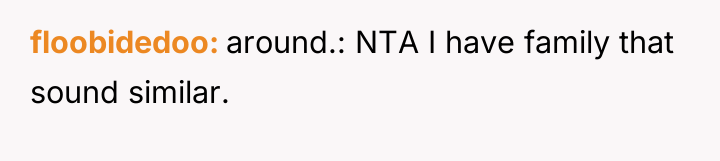 floobidedoo around.: NTA I have family that sound similar.