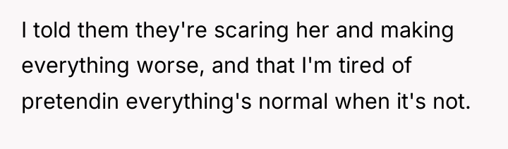 I told them they're scaring her and making everything worse,...