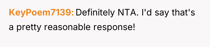 KeyPoem7139 Definitely NTA. I'd say that's a pretty reasonable response!