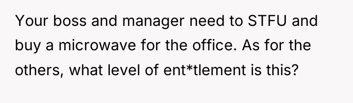 Your boss and manager need to STFU and buy a...