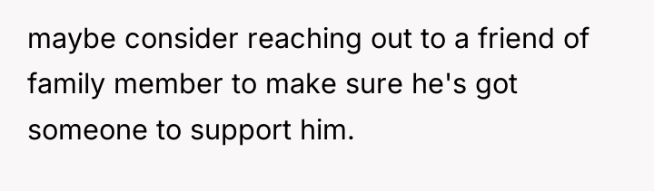 maybe consider reaching out to a friend of family member...