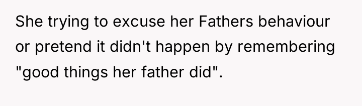 She trying to excuse her Fathers behaviour or pretend it...