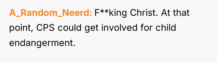 A_Random_Neerd F**king Christ. At that point, CPS could get involved...