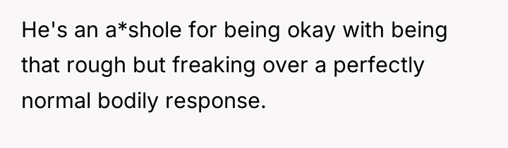 He's an a*shole for being okay with being that rough...