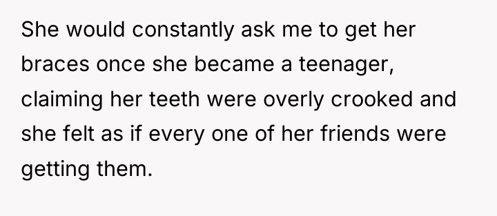 She would constantly ask me to get her braces once...