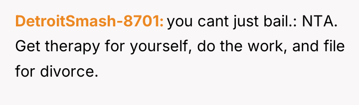 DetroitSmash-8701 you cant just bail.: NTA. Get therapy for yourself,...
