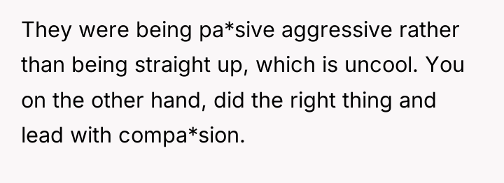 They were being pa*sive aggressive rather than being straight up,...