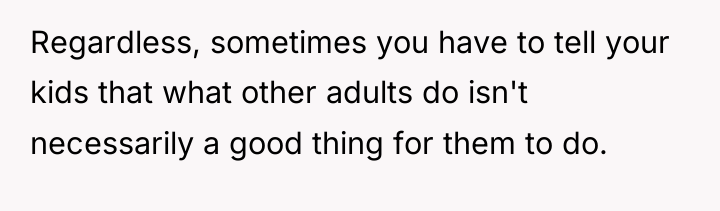 Regardless, sometimes you have to tell your kids that what...