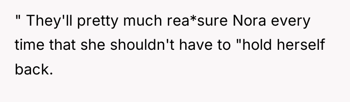" They'll pretty much rea*sure Nora every time that she...