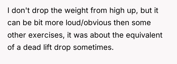 I don't drop the weight from high up, but it...