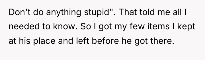 Don't do anything stupid". That told me all I needed...