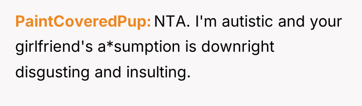 PaintCoveredPup NTA. I'm autistic and your girlfriend's a*sumption is downright...