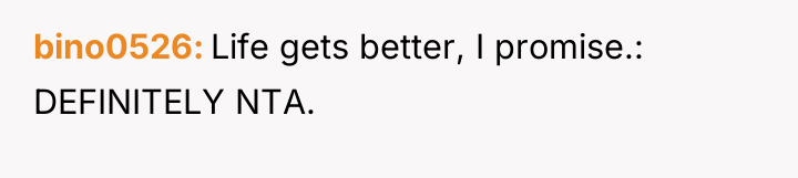 bino0526 Life gets better, I promise.: DEFINITELY NTA.