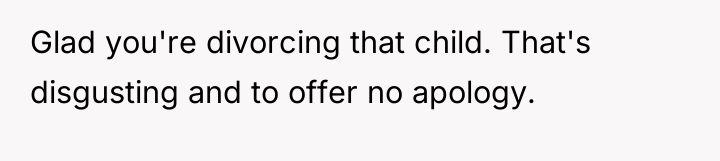 Glad you're divorcing that child. That's disgusting and to offer...